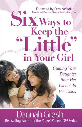 Six Ways to Keep the "little" in Your Girl: Guiding Your Daughter from Her Tweens to Her Teens (Secret Keeper (Harvest House))