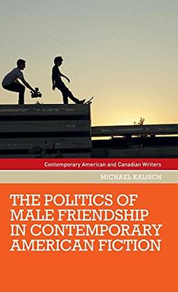 The politics of male friendship in contemporary American fiction (Contemporary American and Canadian Writers)