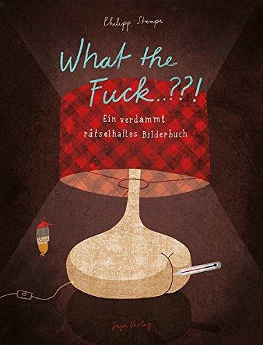 What the Fuck..??!: Ein verdammt rätselhaftes Bilderbuch