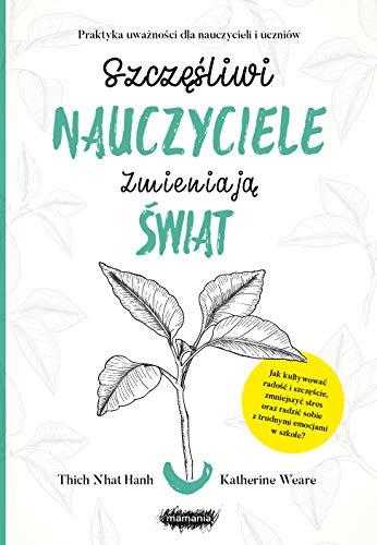 Szczesliwi nauczyciele zmieniaja swiat.: Praktyka uważności dla nauczycieli i uczniów