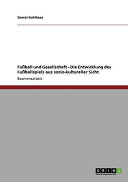 Fußball und Gesellschaft - Die Entwicklung des Fußballspiels aus sozio-kultureller Sicht