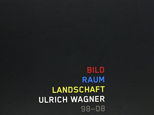 Bild - Raum - Landschaft. Ulrich Wagner 98-08: Katalog