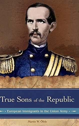 True Sons of the Republic: European Immigrants in the Union Army (Reflections on the Civil War Era)