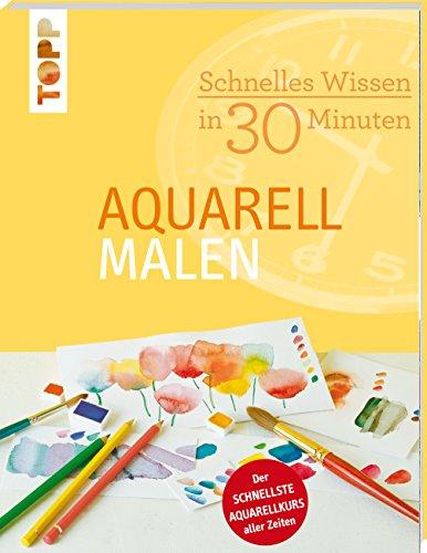 Schnelles Wissen in 30 Minuten - Aquarell malen: Der schnellste Aquarellkurs aller Zeiten