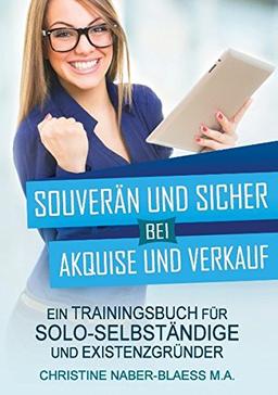 Souverän und sicher bei Akquise und Verkauf: Ein Trainingsbuch für Solo-Selbständige und Existenzgründer