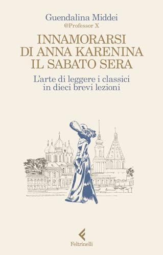 Innamorarsi di Anna Karenina il sabato sera. L'arte di leggere i classici in dieci brevi lezioni (Scintille)