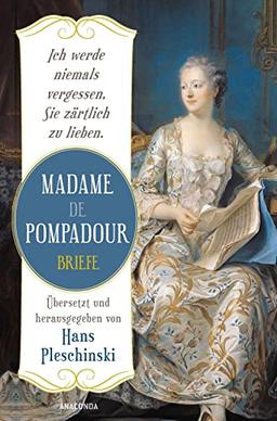 Ich werde niemals vergessen, Sie zärtlich zu lieben: Madame de Pompadour. Briefe: Neuausgabe des Sachbuch-Bestsellers. Übersetzt und herausgegeben von Hans Pleschinski