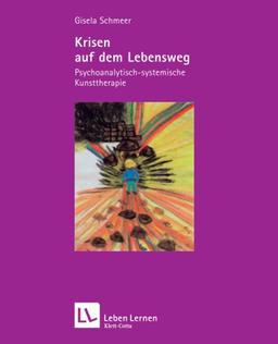 Krisen auf dem Lebensweg. Psychoanalytisch-systemische Kunsttherapie (Leben Lernen 96)