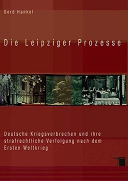 Die Leipziger Prozesse. Deutsche Kriegsverbrechen und ihre strafrechtliche Verfolgung nach dem Ersten Weltkrieg