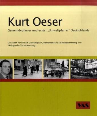 Kurt Oeser Gemeindepfarrer und erster "Umweltpfarrer" Deutschlands: Ein Leben für soziale Gerechtigkeit, demokratische Selbstbestimmung und ökolgische Verantwortung