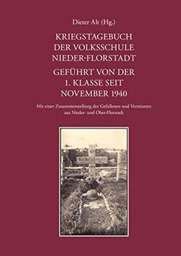 Kriegstagebuch der Volksschule Nieder-Florstadt. Geführt von der 1. Klasse seit November 1940: Mit einer Zusammenstellung der Gefallenen und Vermissten aus Nieder- und Ober-Florstadt