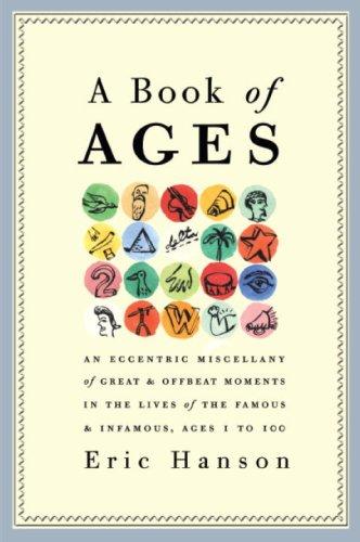 A Book of Ages: An Eccentric Miscellany of Great and Offbeat Moments in the Lives of the Famous and Infamous, Ages 1 to 100