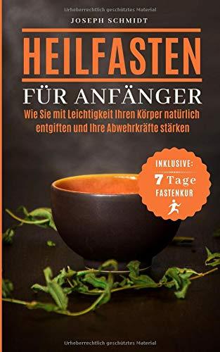 Heilfasten für Anfänger: Wie sie mit Leichtigkeit ihren Körper natürlich entgiften und ihre Abwehrkräfte damit stärken