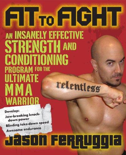 Fit to Fight: An Insanely Effective Strength and Conditioning Program forthe Ultimate MMAWarrior: An Insanely Effective Strength and Conditioning Program for the Ultimate Warrior