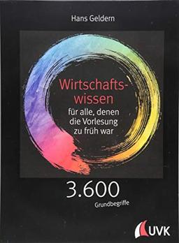 Wirtschaftswissen für alle, denen die Vorlesung zu früh war: 3.600 Grundbegriffe kurz erklärt