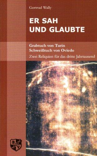 Er sah und glaubte. Grabtuch von Turin: Grabtuch von Turin. Schweißtuch von Oviedo. Zwei Reliquien für das dritte Jahrtausend