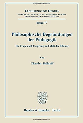 Philosophische Begründungen der Pädagogik.: Die Frage nach Ursprung und Maß der Bildung. (Erfahrung und Denken)