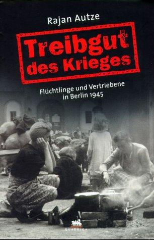 Treibgut des Krieges. Flüchtlinge und Vertriebene in Berlin 1945