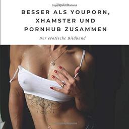 Besser als Youporn, Xhamster und Pornhub zusammen: Der erotische Bildband: Der erotische Bildband. Sonderausgabe, verfügbar nur bei Amazon