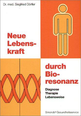 Neue Lebenskraft durch Bioresonanz. Diagnose, Therapie, Lebensweise