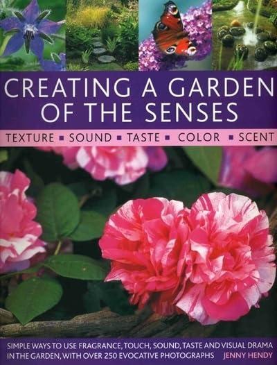 Creating a Garden of the Senses: Simple Ways to Use Fragrance, Sound, Texture, Taste and Visual Drama in the Garden: Simple Ways to Use Fragrance, ... Garden, with Over 250 Evocative Photographs