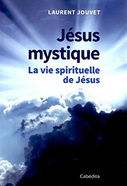 Jésus mystique : la vie spirituelle de Jésus