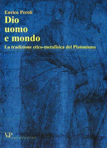 Dio, uomo e mondo. La tradizione etico metafisica del Platonismo (Temi metafisici e problemi del pensiero antico)