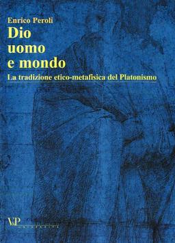 Dio, uomo e mondo. La tradizione etico metafisica del Platonismo (Temi metafisici e problemi del pensiero antico)