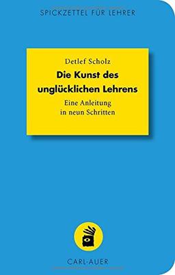 Die Kunst des unglücklichen Lehrens: Eine Anleitung in neun Schritten (Spickzettel für Lehrer)