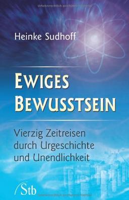 Ewiges Bewusstsein - Vierzig Zeitreisen durch Urgeschichte und Unendlichkeit: Vierzig Zeitreisen durch durch Urgeschichte und Unendlichkeit