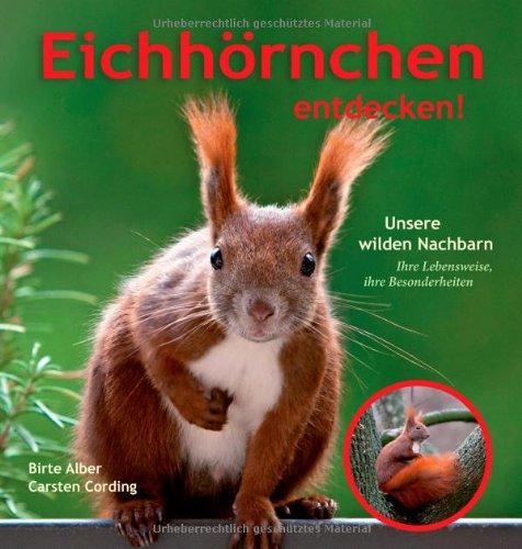 Eichhörnchen entdecken!: Unsere wilden Nachbarn - Ihre Lebensweise, ihre Besonderheiten