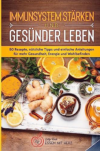 IMMUNSYSTEM STÄRKEN UND GESÜNDER LEBEN: Über 50 Rezepte, nützliche Tipps und einfache Anleitungen für mehr Gesundheit, Energie und Wohlbefinden