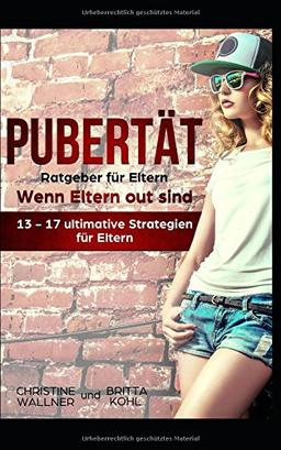 Pubertät Ratgeber für Eltern - Wenn Eltern out sind: 13-17 ultimative Strategien für Eltern