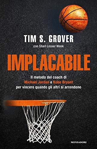 Implacabile. Il metodo del coach di Michael Jordan e Kobe Bryant per vincere quando gli altri si arrendono (Vivere meglio)