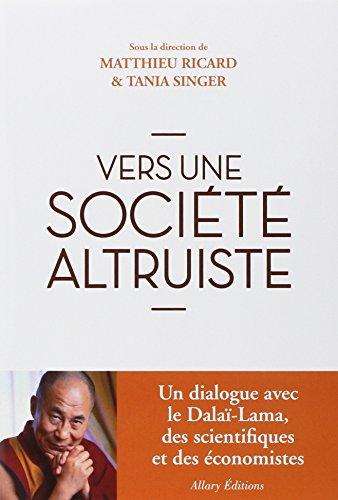 Vers une société plus altruiste : conversations sur l'altruisme et la compassion réunissant sa sainteté le Dalaï-lama, des scientifiques et des économistes