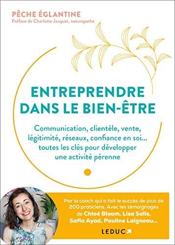 Entreprendre dans le bien-être : communication, clientèle, vente, légitimité, réseaux, confiance en soi... : toutes les clés pour développer une activité pérenne