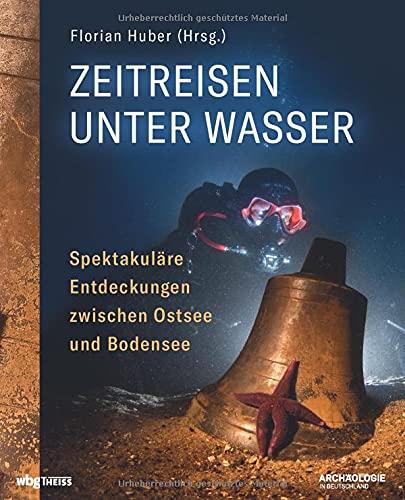 Zeitreisen unter Wasser - spektakuläre Entdeckungen zwischen Ostsee und Bodensee. Versunkene Orte, Moorleichen und Schiffswracks: Funde von ... in Deutschland (Edition AiD)