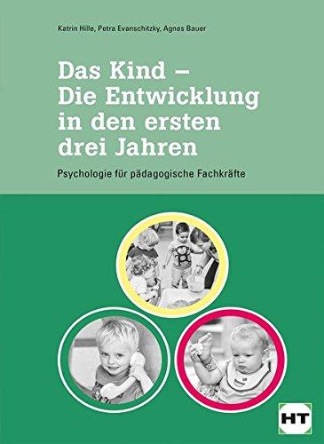 Das Kind - Die Entwicklung in den ersten drei Jahren: Psychologie für pädagogische Fachkräfte