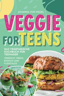 Veggie For Teens - Das vegetarische Kochbuch für Teenager - verrückt, frech, einfach und fleischlos