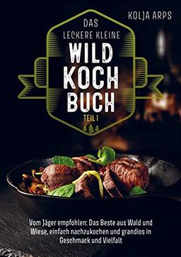 Das leckere kleine Wildkochbuch - vom Jäger empfohlen: das Beste aus Wald und Wiese, einfach nachzukochen und grandios in Geschmack und Vielfalt