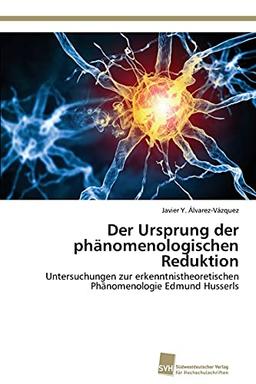 Der Ursprung der phänomenologischen Reduktion: Untersuchungen zur erkenntnistheoretischen Phänomenologie Edmund Husserls