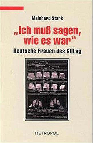 Ich muss sagen, wie es war: Deutsche Frauen des Gulag (Dokumente, Texte, Materialien)