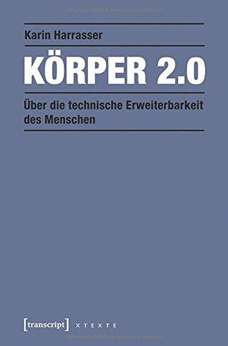 Körper 2.0: Über die technische Erweiterbarkeit des Menschen (X-Texte zu Kultur und Gesellschaft)