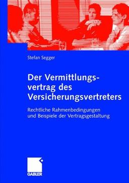 Der Vermittlungsvertrag des Versicherungsvertreters: Rechtliche Rahmenbedingungen und Beispiele der Vertragsgestaltung: Rechtliche Rahmenbedingungen un Beispiele der Vertragsgestaltung