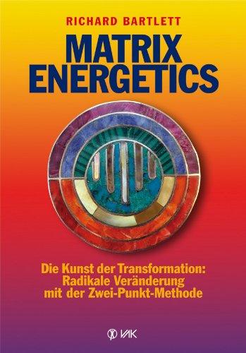 Matrix Energetics: Die Kunst der Transformation: Radikale Veränderung mit der Zwei-Punkt-Methode