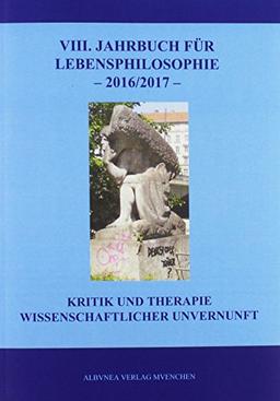 VIII. Jahrbuch für Lebensphilosophie 2016/2017: Kritik und Therapie wissenschaftlicher Unvernunft