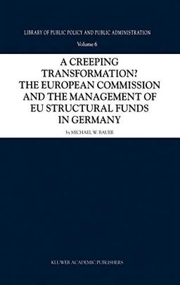 A Creeping Transformation?: The European Commission and the Management of EU Structural Funds in Germany (Library of Public Policy and Public Administration, 6, Band 6)