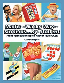 Maths the Wacky Way for Students...By a Student: From Foundation up to Higher Level Gcse