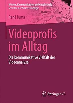 Videoprofis im Alltag: Die kommunikative Vielfalt der Videoanalyse (Wissen, Kommunikation und Gesellschaft)