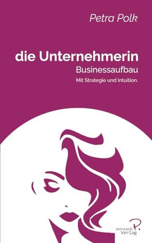 die Unternehmerin: Businessaufbau: Businessaufbau: Mit Strategie und Intuition